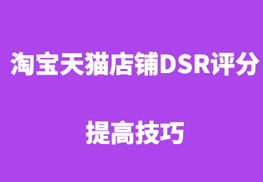 影响店铺DSR评分的因素，如何提升店铺DSR评分？